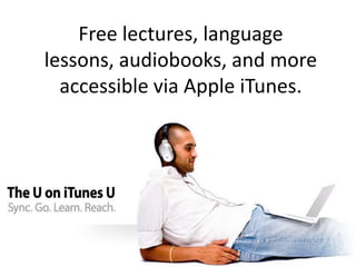 Free lectures, language
lessons, audiobooks, and more
  accessible via Apple iTunes.
 