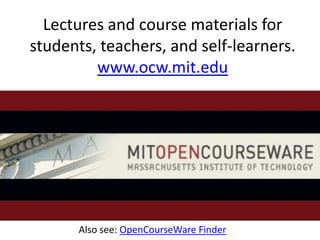 Lectures and course materials for
students, teachers, and self-learners.
         www.ocw.mit.edu




      Also see: OpenCourseWare Finder
 
