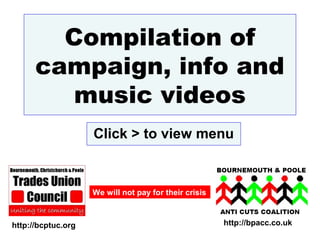 Compilation of
      campaign, info and
         music videos
                    Click > to view menu


                    We will not pay for their crisis



http://bcptuc.org                                      http://bpacc.co.uk
 