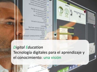 Digital Education
Tecnología digitales para el aprendizaje y
el conocimiento: una visión
 
