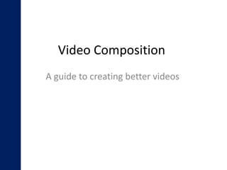 Video Composition
A guide to creating better videos
 