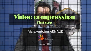 Video compression
First step
Marc-Antoine ARNAUD
January 2015
 