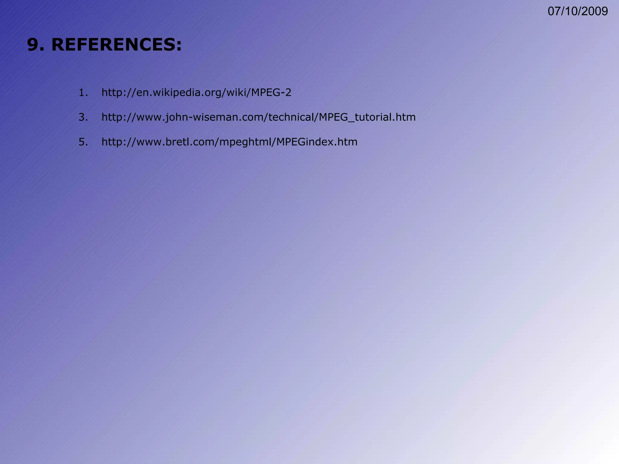 9. REFERENCES: http://en.wikipedia.org/wiki/MPEG-2 http://www.john-wiseman.com/technical/MPEG_tutorial.htm http://www.bretl.com/mpeghtml/MPEGindex.htm 