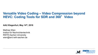 Versatile Video Coding – Video Compression beyond
HEVC: Coding Tools for SDR and 360°Video
AAU Klagenfurt, May 14th, 2018
Mathias Wien
Institut für Nachrichtentechnik
RWTH Aachen University
wien@ient.rwth-aachen.de
 