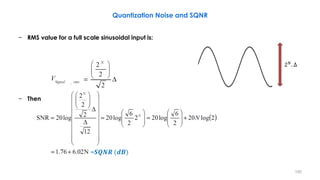 − RMS value for a full scale sinusoidal input is:
− Then
195
Quantization Noise and SQNR
2 𝑁. ∆
= 𝑺𝑸𝑵𝑹 (𝒅𝑩)
 