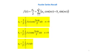  



1
0
)sin()cos(
2
)(
n
nn nxbnxa
a
tf
0)
2
cos()(
2 2
2
 

ndx
T
xn
xf
T
a
T
T
n

0)
2
sin()(
2 2
2
 

ndx
T
xn
xf
T
b
T
T
n




2
2
0 )(
1
T
T
dxxf
T
a
71
Fourier Series Recall
 
