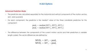 Advanced Prediction Mode
− The predictors are calculated separately for the horizontal and vertical components of the moti...