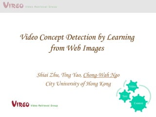 Video Concept Detection by Learning
from Web Images
Shiai Zhu, Ting Yao, Chong-Wah Ngo
City University of Hong Kong
 