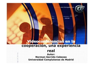 LOGO
                              www.themegallery.com




      Videoconferencias en la
    cooperación, una experiencia
                real
C
                     Autor:
l
i
c

            Norman Garrido Cabezas
k
t

       Universidad Complutense de Madrid
o
e
d
i
 