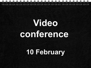 Video conference  10 February 