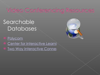 Searchable Databases Polycom Center for Interactive Learning and Collaboration (CILC) Two Way Interactive Connection in Education (TWICE) 