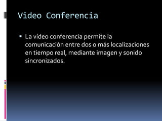 Video ConferenciaLa vídeo conferencia permite la comunicación entre dos o más localizaciones en tiempo real, mediante imagen y sonido sincronizados. 