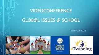 VIDEOCONFERENCE
GLOB@L ISSUES @ SCHOOL
19TH MAY 2022
 