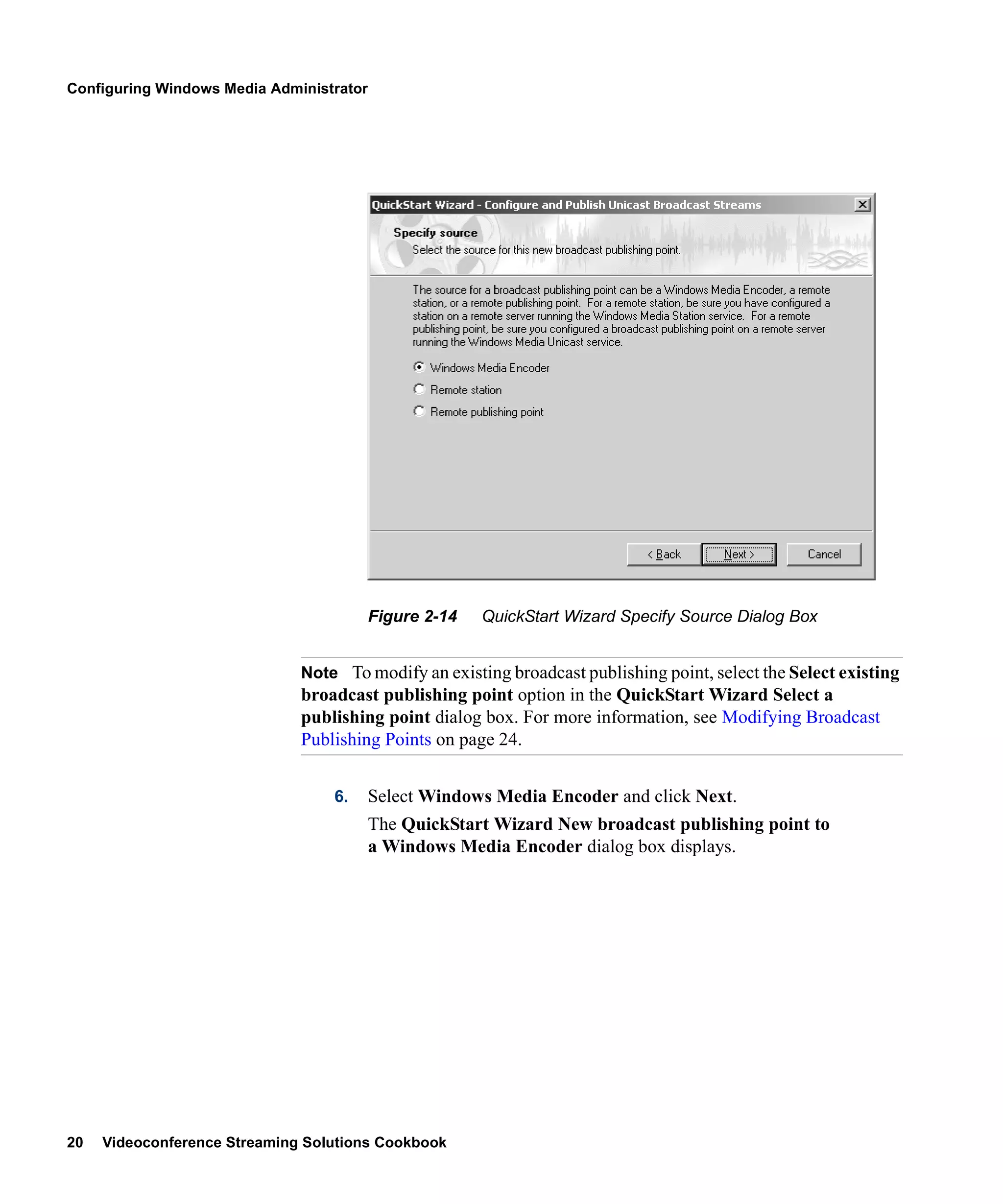 Configuring Windows Media Administrator




                                          Figure 2-14   QuickStart Wizard Specify Source Dialog Box


                              Note To modify an existing broadcast publishing point, select the Select existing
                              broadcast publishing point option in the QuickStart Wizard Select a
                              publishing point dialog box. For more information, see Modifying Broadcast
                              Publishing Points on page 24.


                                  6.      Select Windows Media Encoder and click Next.
                                          The QuickStart Wizard New broadcast publishing point to
                                          a Windows Media Encoder dialog box displays.




20   Videoconference Streaming Solutions Cookbook
 