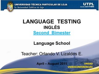 LANGUAGE  TESTING  INGLÉS Second  Bimester Language School Teacher: Orlando V. Lizaldes E. April – August 2011 1 
