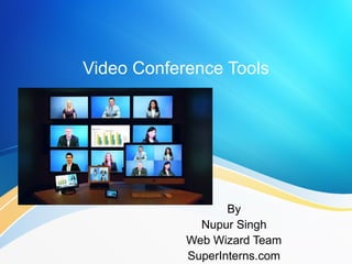 Video Conference Tools 
By 
Nupur Singh 
Web Wizard Team 
SuperInterns.com 
 