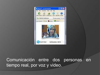 Comunicación entre dos personas en tiempo real, por voz y video. 