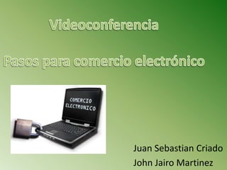 Videoconferencia Pasos para comercio electrónico Juan Sebastian Criado John Jairo Martinez 