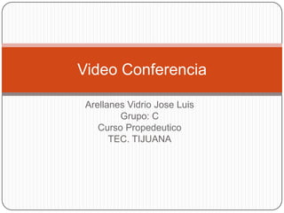 Arellanes Vidrio Jose Luis Grupo: C Curso Propedeutico TEC. TIJUANA Video Conferencia 