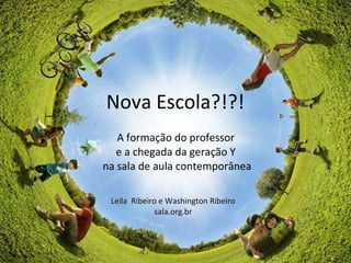 Nova Escola?!?!
A formação do professor
e a chegada da geração Y
na sala de aula contemporânea
Leila Ribeiro e Washington Ribeiro
sala.org.br
 