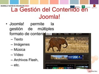 La Gestión del Contenido en
            Joomla!
• Joomla!    permite    la
  gestión de múltiples
  formato de contenido:
  –   Texto
  –   Imágenes
  –   Música
  –   Vídeo
  –   Archivos Flash,
  –   etc.
 