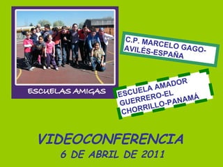 VIDEOCONFERENCIA 6 DE ABRIL DE 2011 C.P. MARCELO GAGO- AVILÉS-ESPAÑA ESCUELA AMADOR GUERRERO-EL CHORRILLO-PANAMÁ 