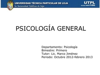 PSICOLOGÍA GENERAL

      Departamento: Psicología
      Bimestre: Primero
      Tutor: Lic. Marco Jiménez
      Periodo: Octubre 2012-febrero 2013
 