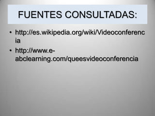 FUENTES CONSULTADAS:
• http://es.wikipedia.org/wiki/Videoconferenc
  ia
• http://www.e-
  abclearning.com/queesvideoconferencia
 