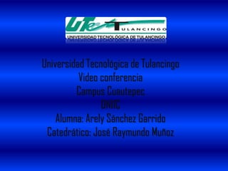 Universidad Tecnológica de Tulancingo
          Video conferencia
         Campus Cuautepec
                DN11C
    Alumna: Arely Sánchez Garrido
 Catedrático: José Raymundo Muñoz
 