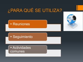 ¿PARA QUÉ SE UTILIZA?
 Reuniones
 Seguimiento
 Actividades
comunes
 