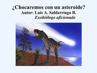 ¿Chocaremos con un asteroide? Autor: Luis A. Saldarriaga B.   Exobiólogo aficionado 