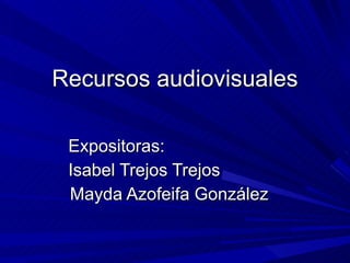 Recursos audiovisuales Expositoras: Isabel Trejos Trejos Mayda Azofeifa González 