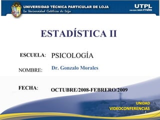 ESCUELA : NOMBRE: ESTADÍSTICA II  FECHA : PSICOLOGÍA Dr. Gonzalo Morales OCTUBRE/2008-FEBRERO/2009 