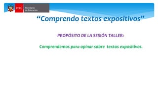 “Comprendo textos expositivos”
PROPÓSITO DE LA SESIÓN TALLER:
Comprendemos para opinar sobre textos expositivos.
 