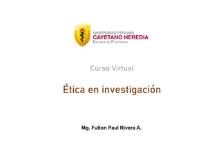 Curso Virtual
Ética en investigación
Mg. Fulton Paul Rivera A.
 