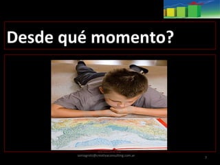 Lic. Sonia Grotz-
soniagrotz@creativaconsulting.com.ar
7
Desde qué momento?
 