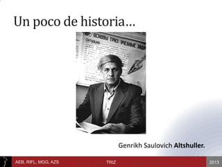 2013AEB, RIFL, MGG, AZS TRIZ
Un poco de historia…
Genrikh Saulovich Altshuller.
 