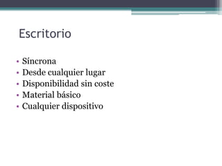 Escritorio
• Síncrona
• Desde cualquier lugar
• Disponibilidad sin coste
• Material básico
• Cualquier dispositivo
 