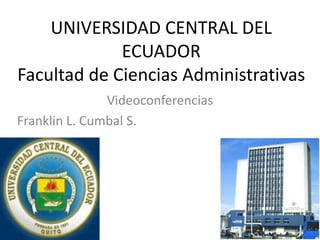 UNIVERSIDAD CENTRAL DEL
             ECUADOR
Facultad de Ciencias Administrativas
               Videoconferencias
Franklin L. Cumbal S.
 
