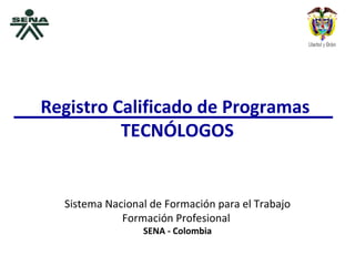 Sistema Nacional de Formación para el Trabajo Formación Profesional  SENA - Colombia Registro Calificado de Programas  TECNÓLOGOS 