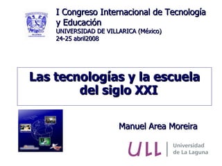 [object Object],Manuel Area Moreira I Congreso Internacional de Tecnología y Educación UNIVERSIDAD DE VILLARICA (México) 24-25 abril2008 