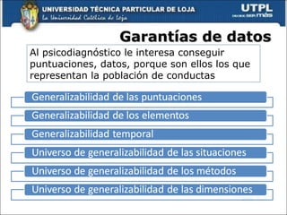 Garantías de datos Al psicodiagnóstico le interesa conseguir puntuaciones, datos, porque son ellos los que representan la población de conductas 