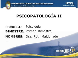 PSICOPATOLOGÍA II ESCUELA : NOMBRES: Psicología  Dra. Ruth Maldonado BIMESTRE: Primer  Bimestre 