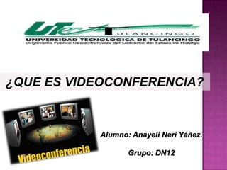 ¿QUE ES VIDEOCONFERENCIA?



           Alumno: Anayeli Neri Yáñez.

                  Grupo: DN12
 