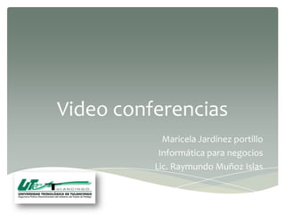 Video conferencias
            Maricela Jardínez portillo
           Informática para negocios
          Lic. Raymundo Muñoz Islas
 