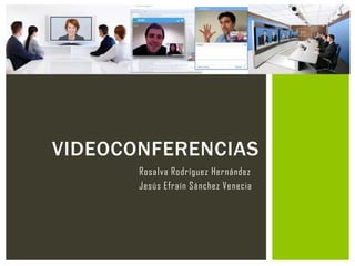 Rosalva Rodríguez Hernández
Jesús Efraín Sánchez Venecia
VIDEOCONFERENCIAS
 