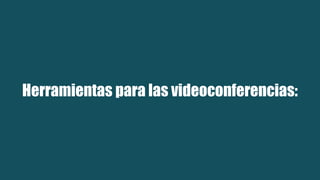 Herramientas para las videoconferencias:
 