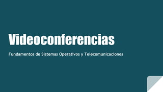 Videoconferencias
Fundamentos de Sistemas Operativos y Telecomunicaciones
 