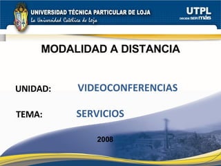 UNIDAD: MODALIDAD A DISTANCIA VIDEOCONFERENCIAS 2008 TEMA: SERVICIOS  