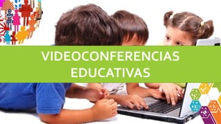VIDEOCONFERENCIAS
EDUCATIVAS
 